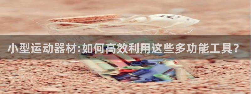征途国际集团：小型运动器材:如何高效利用这些多功能工