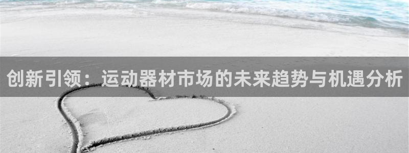 征途国际集团官网首页网址：创新引领：运动器材市场的未