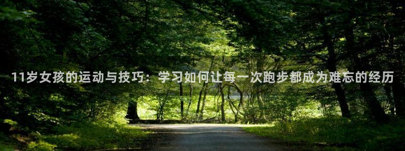 征途国际娱乐平台：11岁女孩的运动与技巧：学习如何让每一次跑