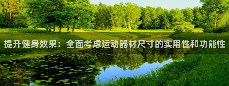 征途国际娱乐首页官网下载：提升健身效果：全面考虑运动器材尺寸