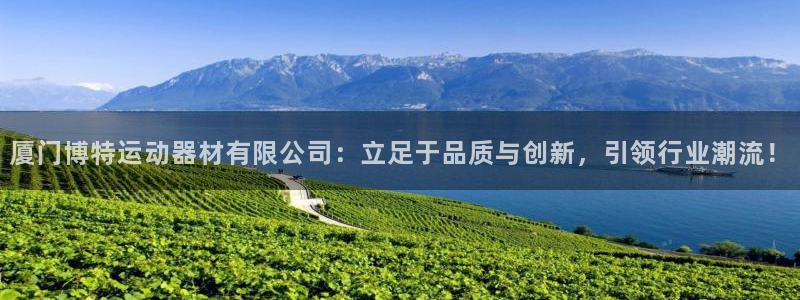 海南征途国际：厦门博特运动器材有限公司：立足于品质与