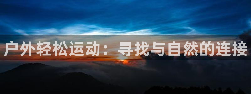 注册征途国际：户外轻松运动：寻找与自然的连接