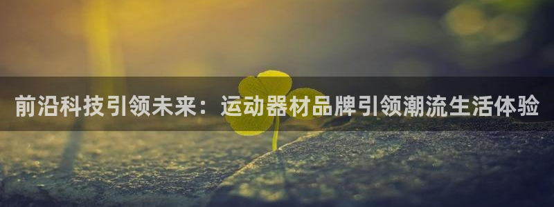 征途国际平台APP：前沿科技引领未来：运动器材品牌引