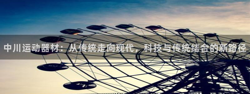 征途国际招商电话是多少：中川运动器材：从传统走向现代