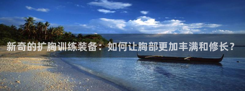 征途国际科技：新奇的扩胸训练装备：如何让胸部更加丰满