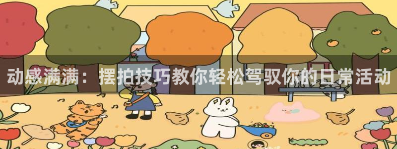征途国际集团简介：动感满满：摆拍技巧教你轻松驾驭你的