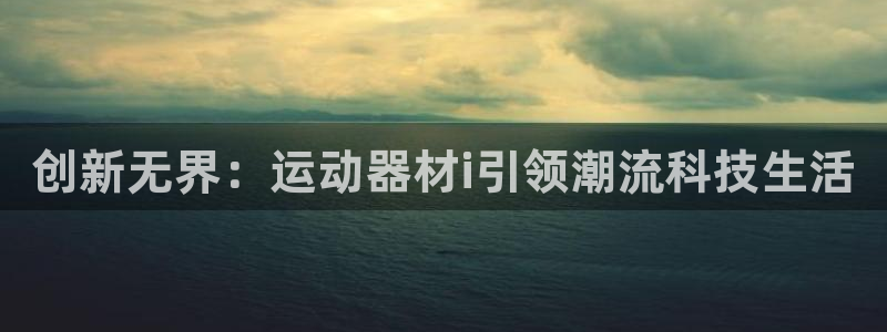 征途国际集团简介：创新无界：运动器材i引领潮流科技生活