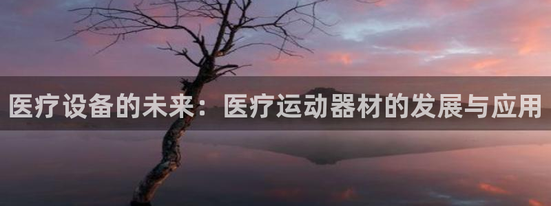 征途国际娱乐代理怎么样：医疗设备的未来：医疗运动器材的发展与