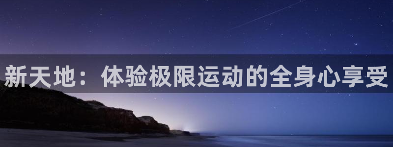 征途国际平台是正规平台吗知乎：新天地：体验极限运动的全身心享